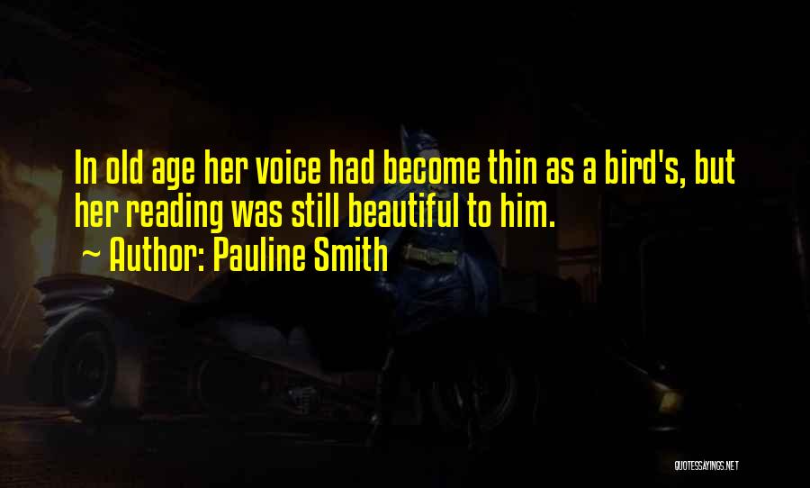 Pauline Smith Quotes: In Old Age Her Voice Had Become Thin As A Bird's, But Her Reading Was Still Beautiful To Him.