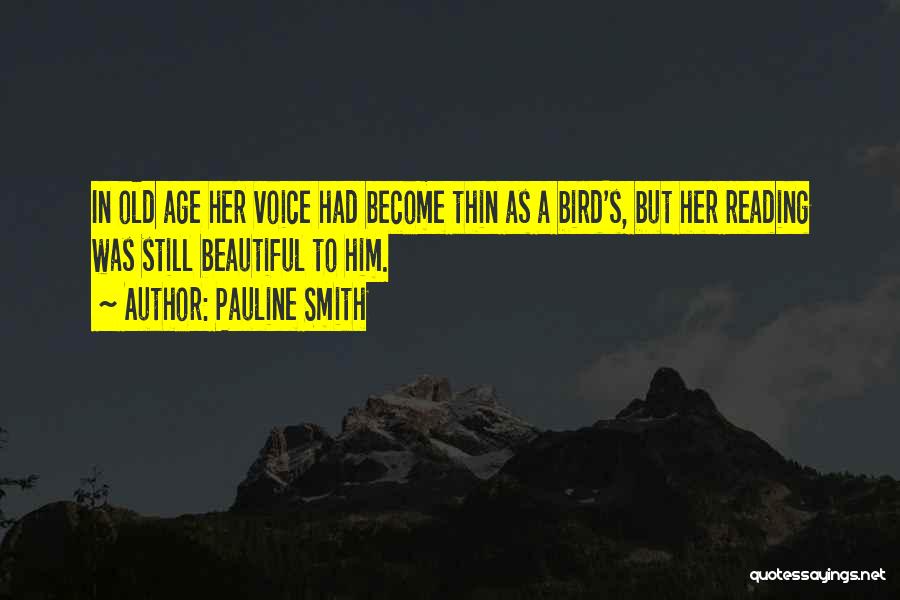 Pauline Smith Quotes: In Old Age Her Voice Had Become Thin As A Bird's, But Her Reading Was Still Beautiful To Him.