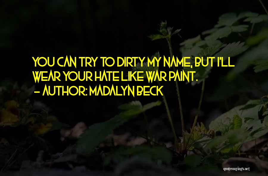 Madalyn Beck Quotes: You Can Try To Dirty My Name, But I'll Wear Your Hate Like War Paint.