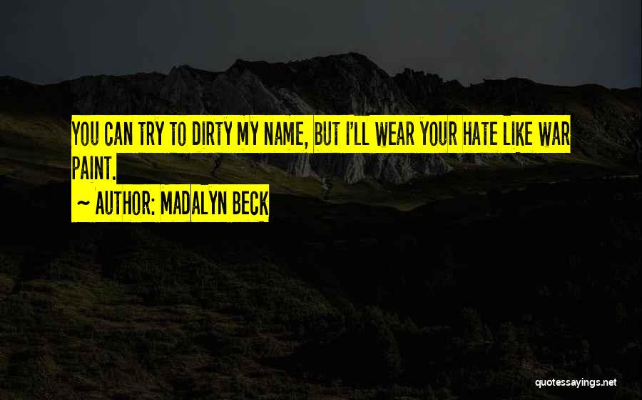 Madalyn Beck Quotes: You Can Try To Dirty My Name, But I'll Wear Your Hate Like War Paint.