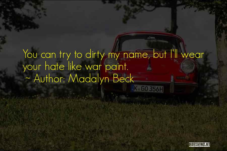 Madalyn Beck Quotes: You Can Try To Dirty My Name, But I'll Wear Your Hate Like War Paint.