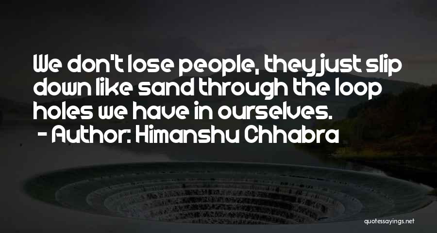 Himanshu Chhabra Quotes: We Don't Lose People, They Just Slip Down Like Sand Through The Loop Holes We Have In Ourselves.