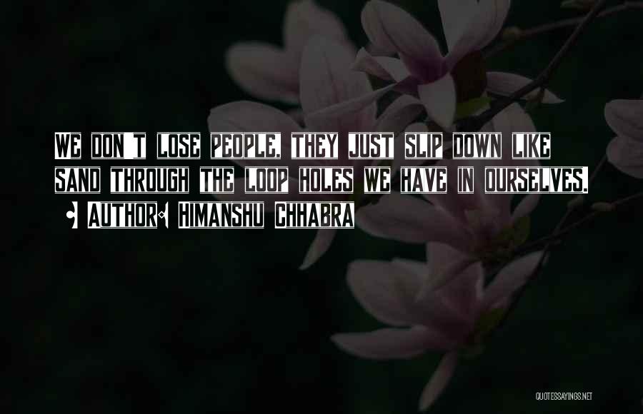 Himanshu Chhabra Quotes: We Don't Lose People, They Just Slip Down Like Sand Through The Loop Holes We Have In Ourselves.