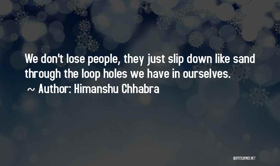 Himanshu Chhabra Quotes: We Don't Lose People, They Just Slip Down Like Sand Through The Loop Holes We Have In Ourselves.