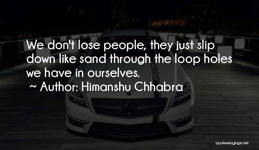 Himanshu Chhabra Quotes: We Don't Lose People, They Just Slip Down Like Sand Through The Loop Holes We Have In Ourselves.