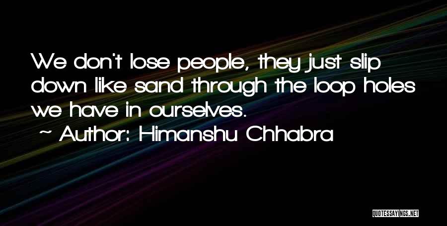 Himanshu Chhabra Quotes: We Don't Lose People, They Just Slip Down Like Sand Through The Loop Holes We Have In Ourselves.