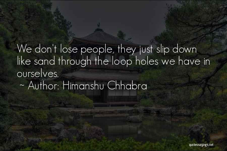 Himanshu Chhabra Quotes: We Don't Lose People, They Just Slip Down Like Sand Through The Loop Holes We Have In Ourselves.