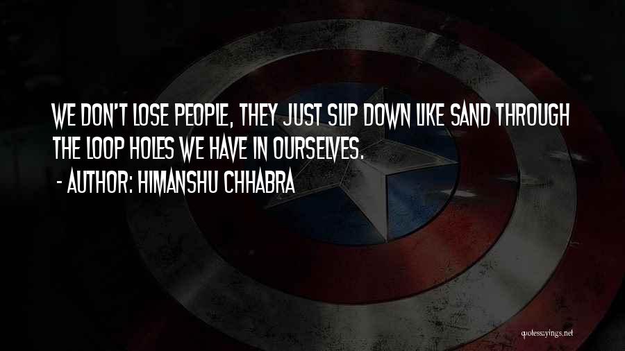 Himanshu Chhabra Quotes: We Don't Lose People, They Just Slip Down Like Sand Through The Loop Holes We Have In Ourselves.