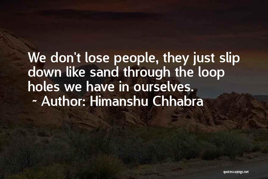 Himanshu Chhabra Quotes: We Don't Lose People, They Just Slip Down Like Sand Through The Loop Holes We Have In Ourselves.