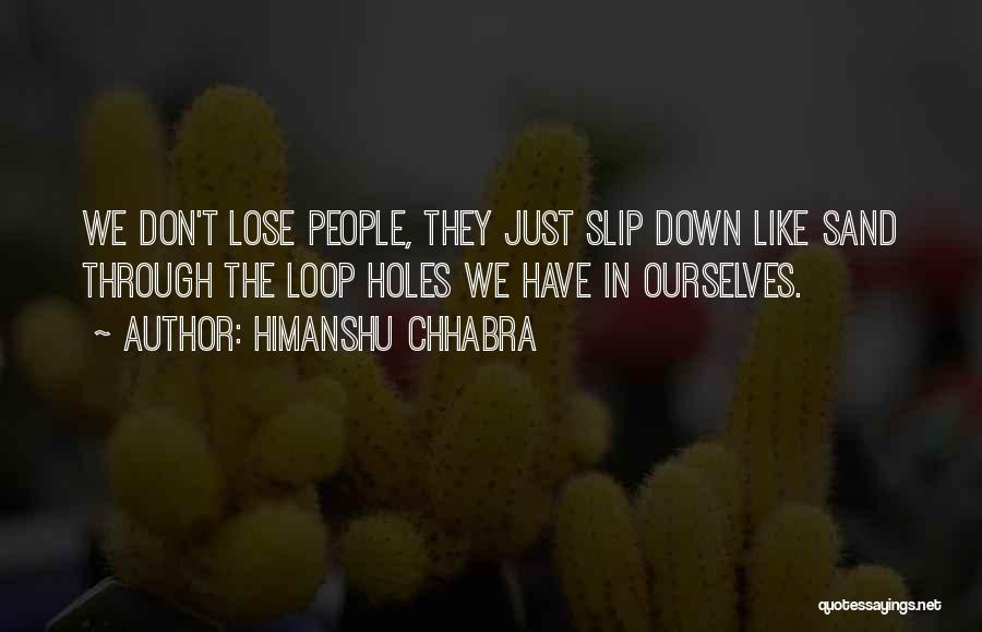 Himanshu Chhabra Quotes: We Don't Lose People, They Just Slip Down Like Sand Through The Loop Holes We Have In Ourselves.