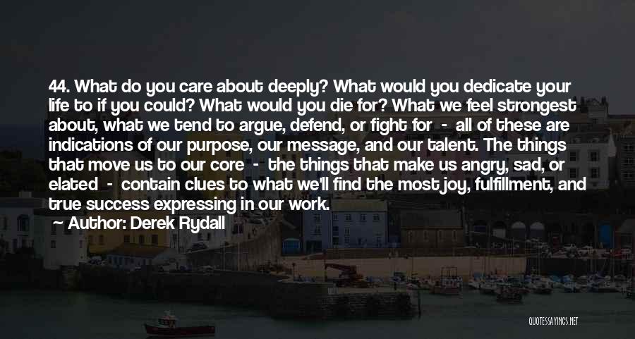 Derek Rydall Quotes: 44. What Do You Care About Deeply? What Would You Dedicate Your Life To If You Could? What Would You