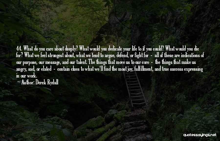 Derek Rydall Quotes: 44. What Do You Care About Deeply? What Would You Dedicate Your Life To If You Could? What Would You