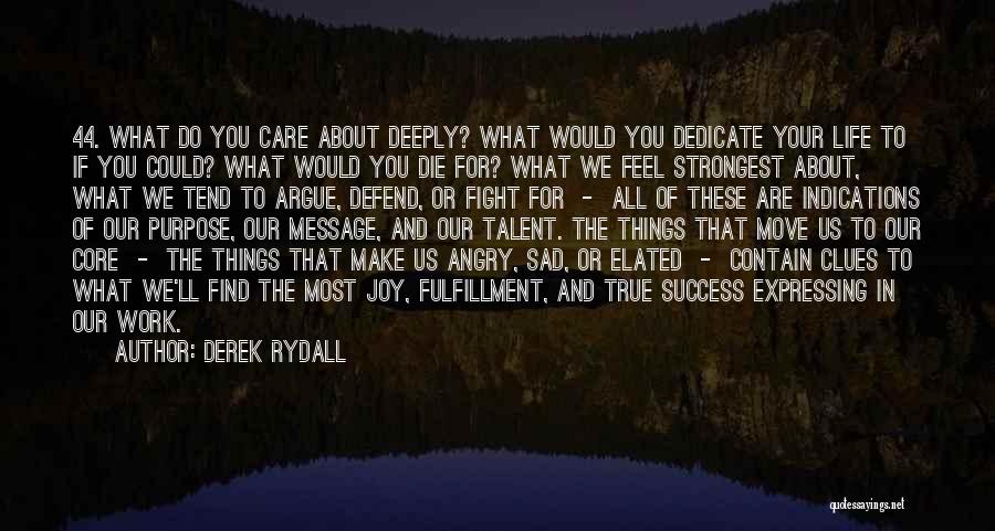 Derek Rydall Quotes: 44. What Do You Care About Deeply? What Would You Dedicate Your Life To If You Could? What Would You