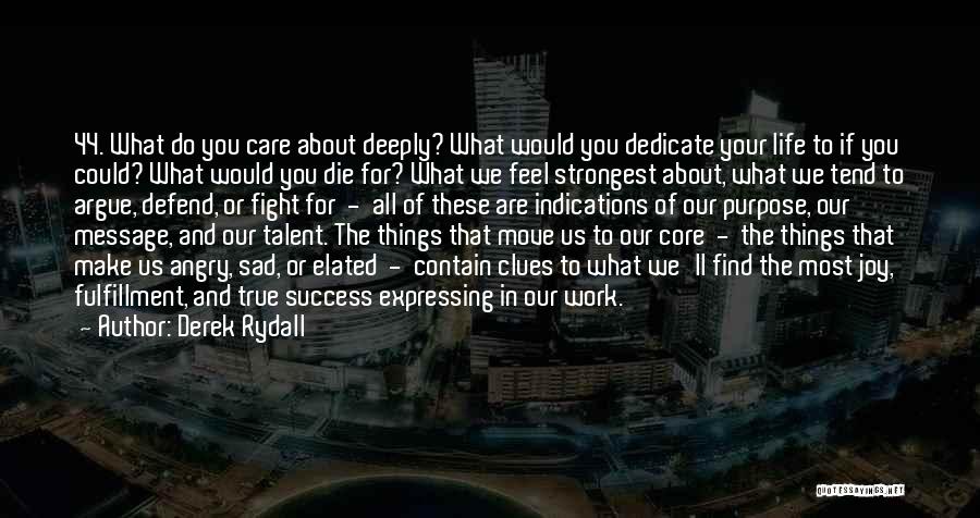 Derek Rydall Quotes: 44. What Do You Care About Deeply? What Would You Dedicate Your Life To If You Could? What Would You