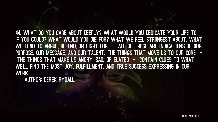 Derek Rydall Quotes: 44. What Do You Care About Deeply? What Would You Dedicate Your Life To If You Could? What Would You