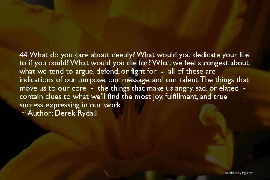 Derek Rydall Quotes: 44. What Do You Care About Deeply? What Would You Dedicate Your Life To If You Could? What Would You