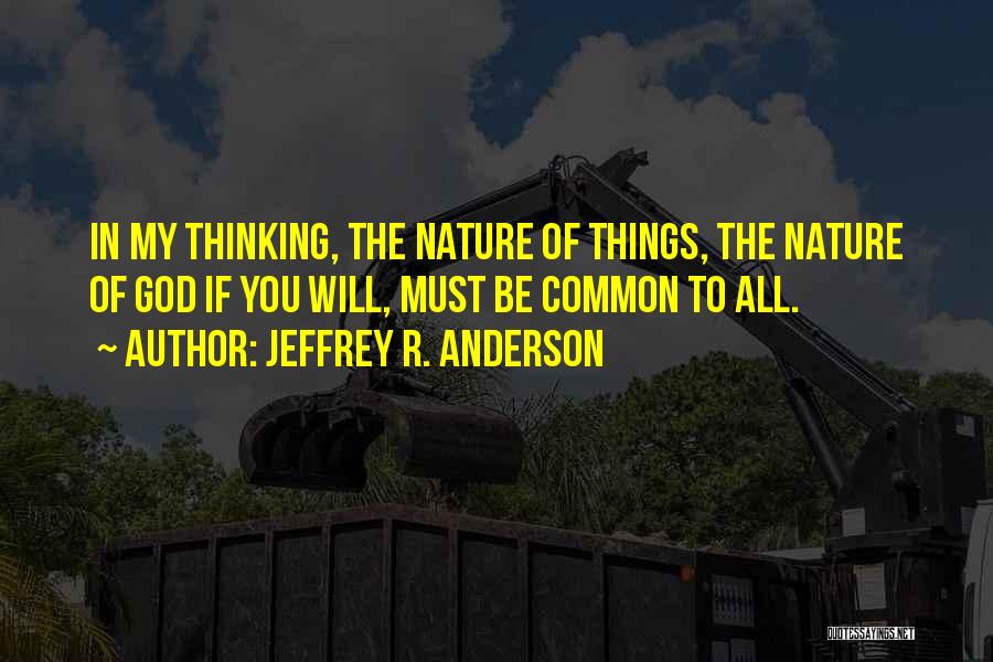 Jeffrey R. Anderson Quotes: In My Thinking, The Nature Of Things, The Nature Of God If You Will, Must Be Common To All.