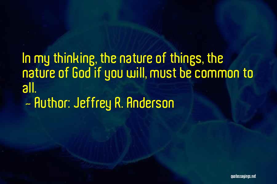 Jeffrey R. Anderson Quotes: In My Thinking, The Nature Of Things, The Nature Of God If You Will, Must Be Common To All.