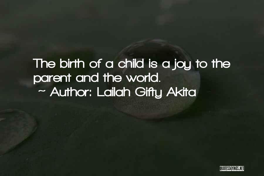 Lailah Gifty Akita Quotes: The Birth Of A Child Is A Joy To The Parent And The World.