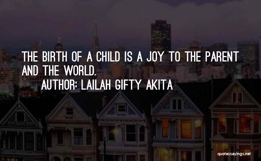 Lailah Gifty Akita Quotes: The Birth Of A Child Is A Joy To The Parent And The World.