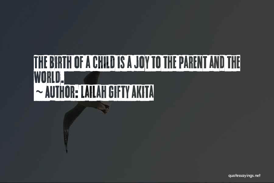 Lailah Gifty Akita Quotes: The Birth Of A Child Is A Joy To The Parent And The World.