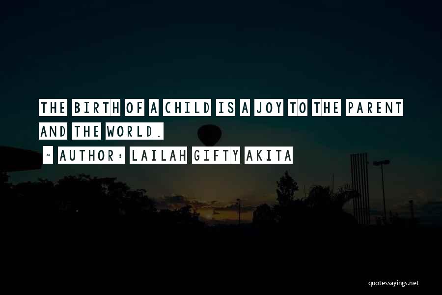 Lailah Gifty Akita Quotes: The Birth Of A Child Is A Joy To The Parent And The World.