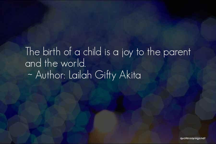 Lailah Gifty Akita Quotes: The Birth Of A Child Is A Joy To The Parent And The World.
