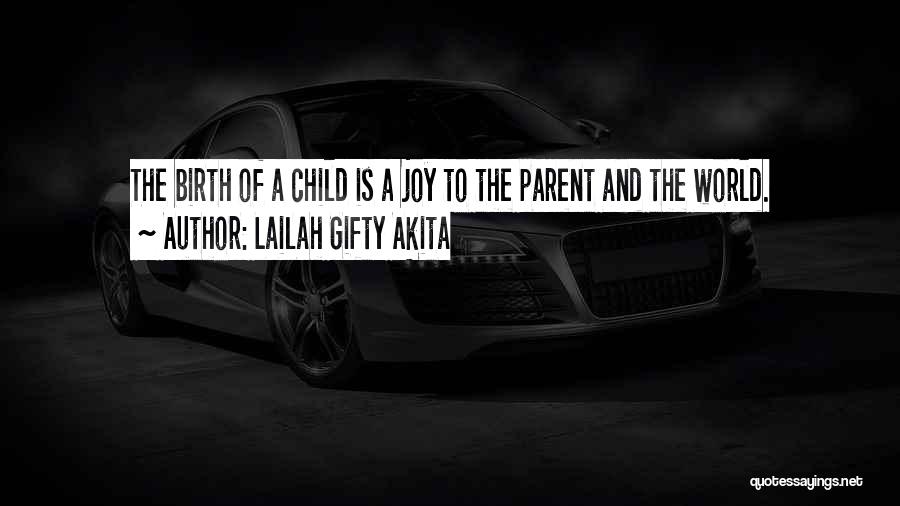 Lailah Gifty Akita Quotes: The Birth Of A Child Is A Joy To The Parent And The World.