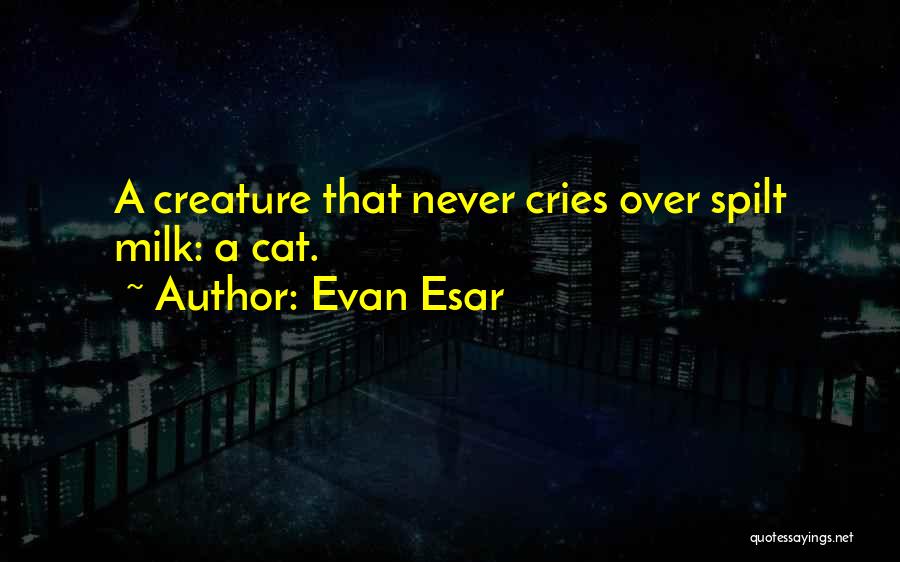 Evan Esar Quotes: A Creature That Never Cries Over Spilt Milk: A Cat.