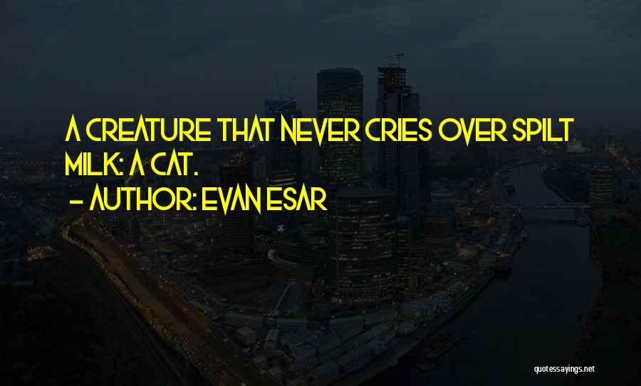 Evan Esar Quotes: A Creature That Never Cries Over Spilt Milk: A Cat.