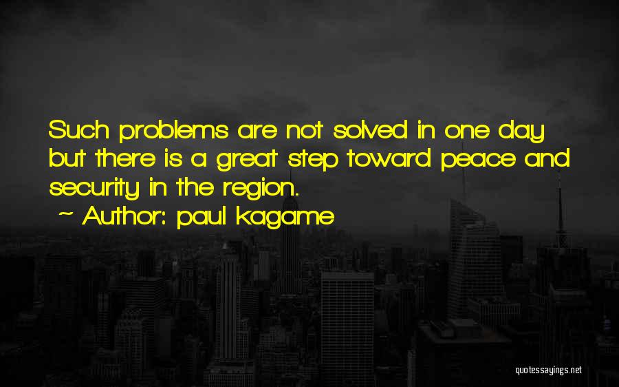 Paul Kagame Quotes: Such Problems Are Not Solved In One Day But There Is A Great Step Toward Peace And Security In The