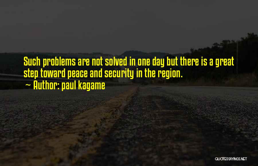 Paul Kagame Quotes: Such Problems Are Not Solved In One Day But There Is A Great Step Toward Peace And Security In The