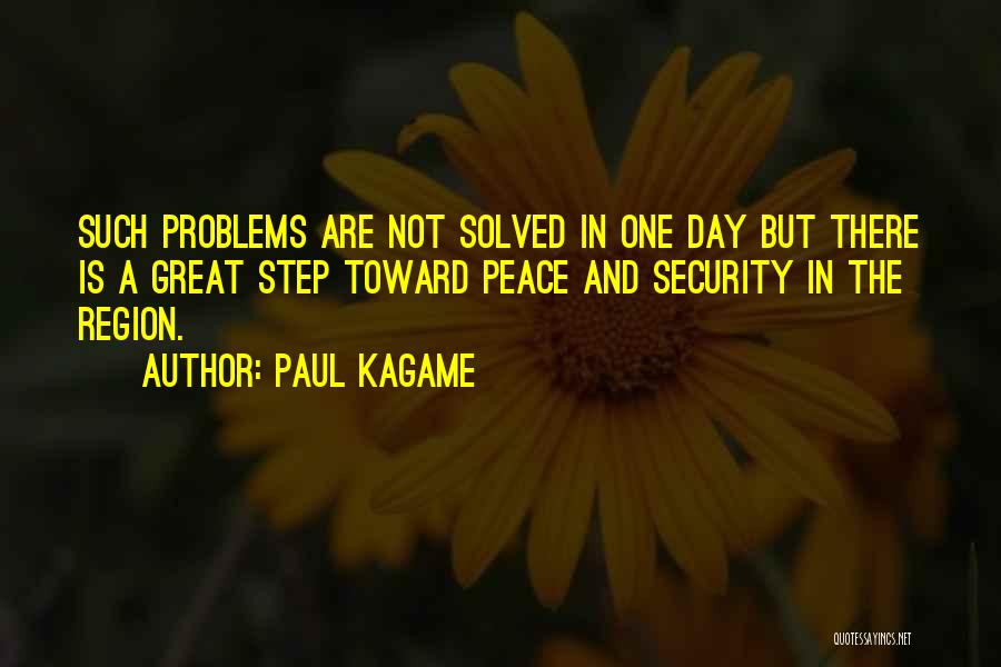 Paul Kagame Quotes: Such Problems Are Not Solved In One Day But There Is A Great Step Toward Peace And Security In The