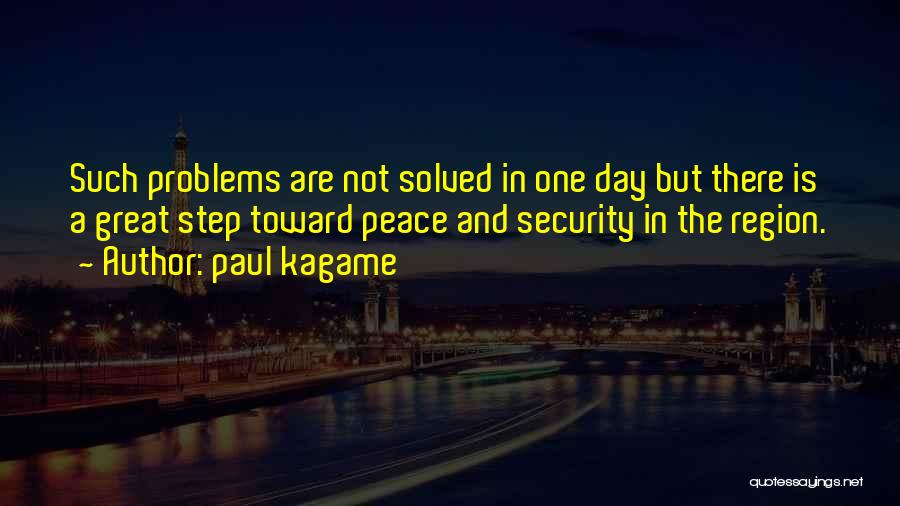 Paul Kagame Quotes: Such Problems Are Not Solved In One Day But There Is A Great Step Toward Peace And Security In The