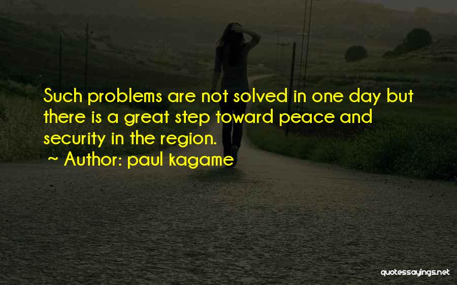 Paul Kagame Quotes: Such Problems Are Not Solved In One Day But There Is A Great Step Toward Peace And Security In The