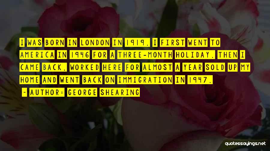 George Shearing Quotes: I Was Born In London In 1919. I First Went To America In 1946 For A Three-month Holiday. Then I