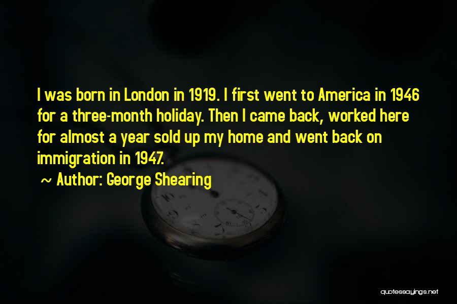 George Shearing Quotes: I Was Born In London In 1919. I First Went To America In 1946 For A Three-month Holiday. Then I