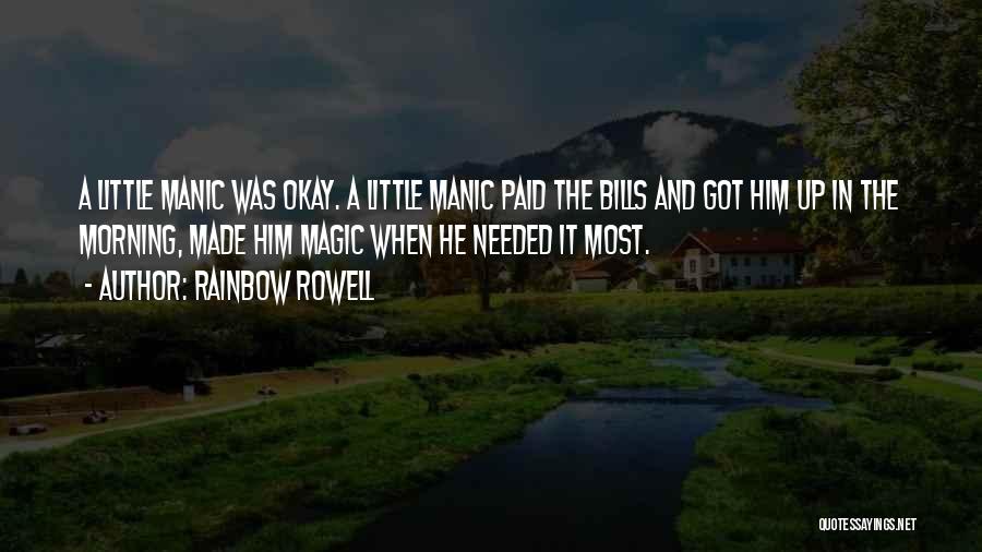 Rainbow Rowell Quotes: A Little Manic Was Okay. A Little Manic Paid The Bills And Got Him Up In The Morning, Made Him