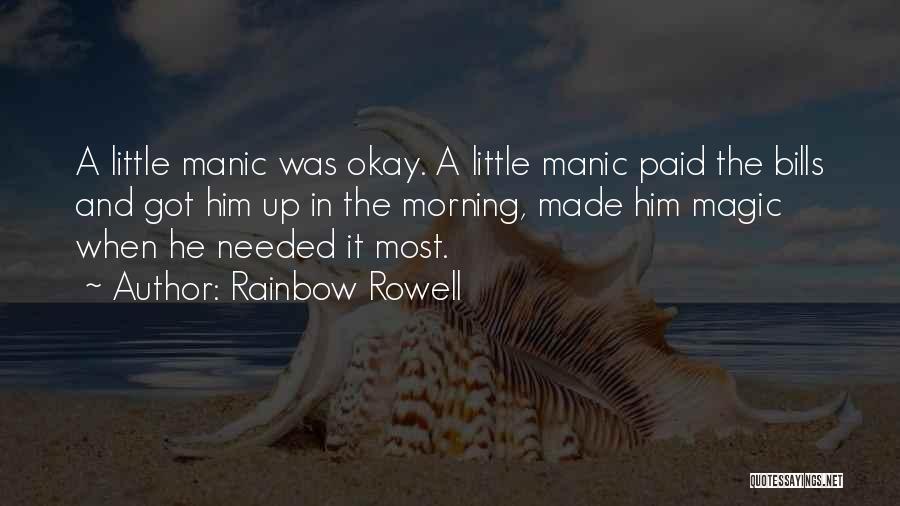 Rainbow Rowell Quotes: A Little Manic Was Okay. A Little Manic Paid The Bills And Got Him Up In The Morning, Made Him