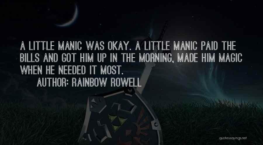 Rainbow Rowell Quotes: A Little Manic Was Okay. A Little Manic Paid The Bills And Got Him Up In The Morning, Made Him