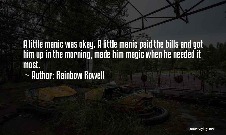 Rainbow Rowell Quotes: A Little Manic Was Okay. A Little Manic Paid The Bills And Got Him Up In The Morning, Made Him