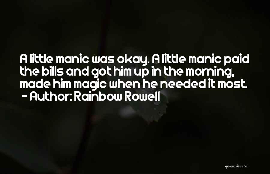 Rainbow Rowell Quotes: A Little Manic Was Okay. A Little Manic Paid The Bills And Got Him Up In The Morning, Made Him