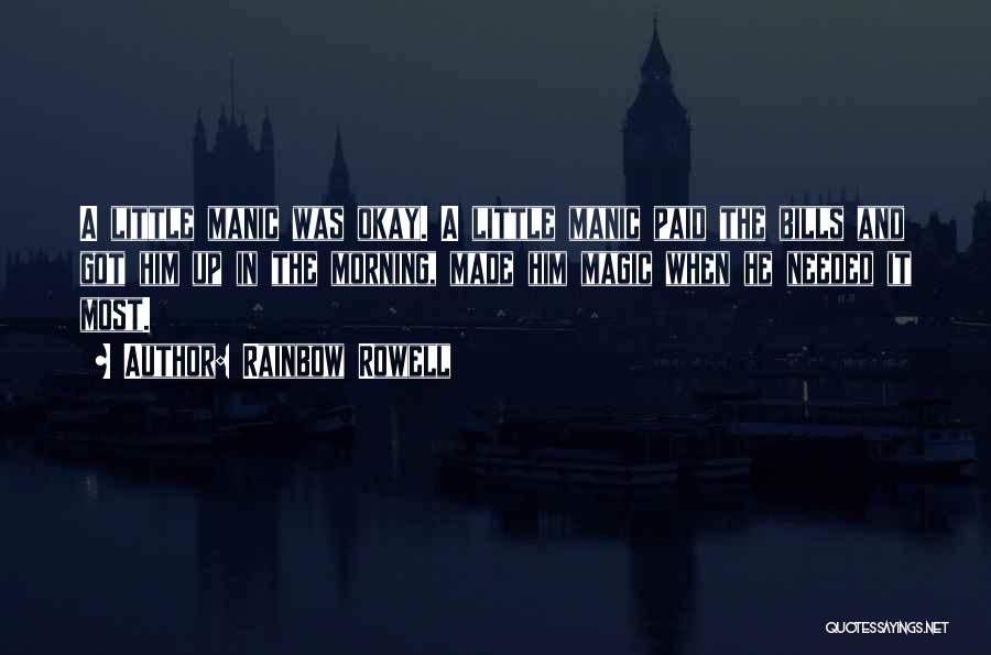 Rainbow Rowell Quotes: A Little Manic Was Okay. A Little Manic Paid The Bills And Got Him Up In The Morning, Made Him