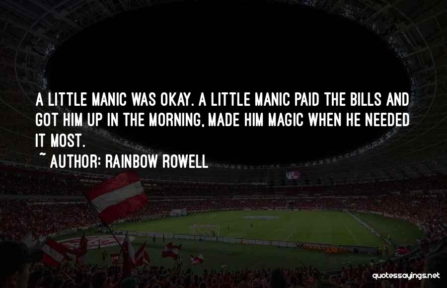Rainbow Rowell Quotes: A Little Manic Was Okay. A Little Manic Paid The Bills And Got Him Up In The Morning, Made Him