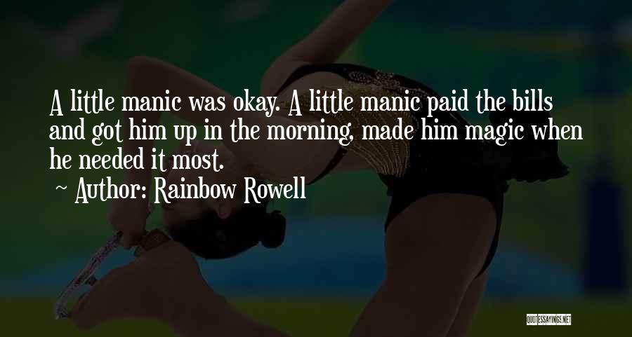 Rainbow Rowell Quotes: A Little Manic Was Okay. A Little Manic Paid The Bills And Got Him Up In The Morning, Made Him