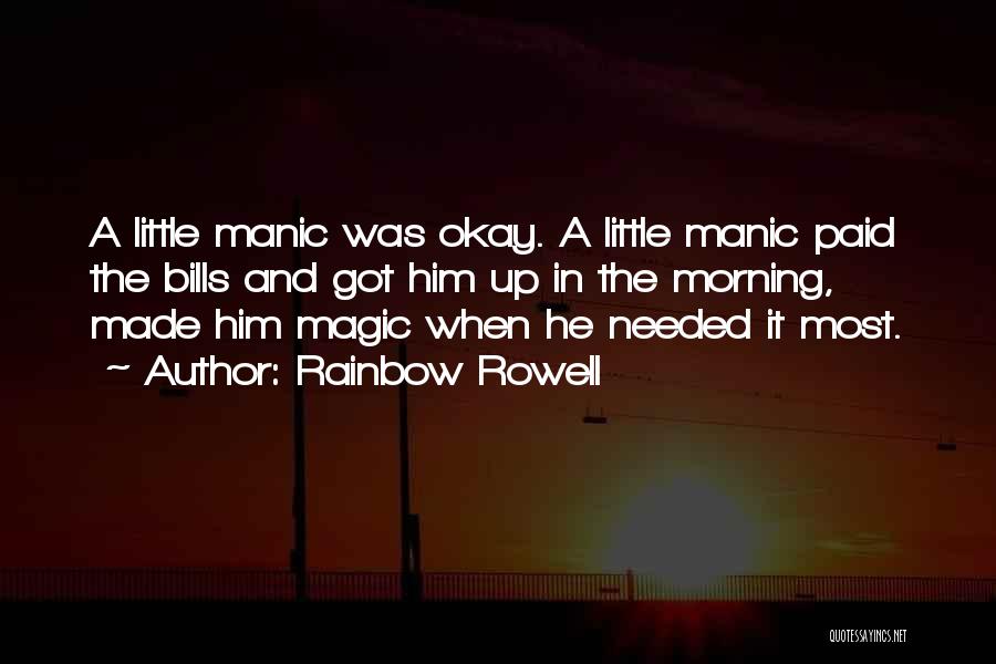 Rainbow Rowell Quotes: A Little Manic Was Okay. A Little Manic Paid The Bills And Got Him Up In The Morning, Made Him