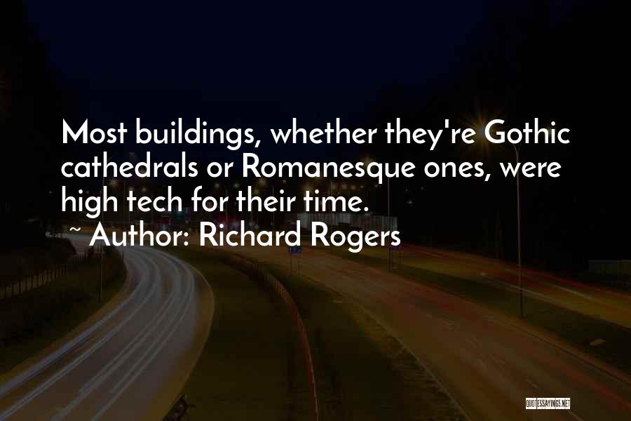 Richard Rogers Quotes: Most Buildings, Whether They're Gothic Cathedrals Or Romanesque Ones, Were High Tech For Their Time.