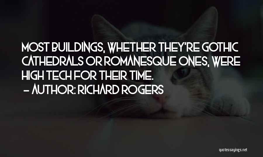 Richard Rogers Quotes: Most Buildings, Whether They're Gothic Cathedrals Or Romanesque Ones, Were High Tech For Their Time.