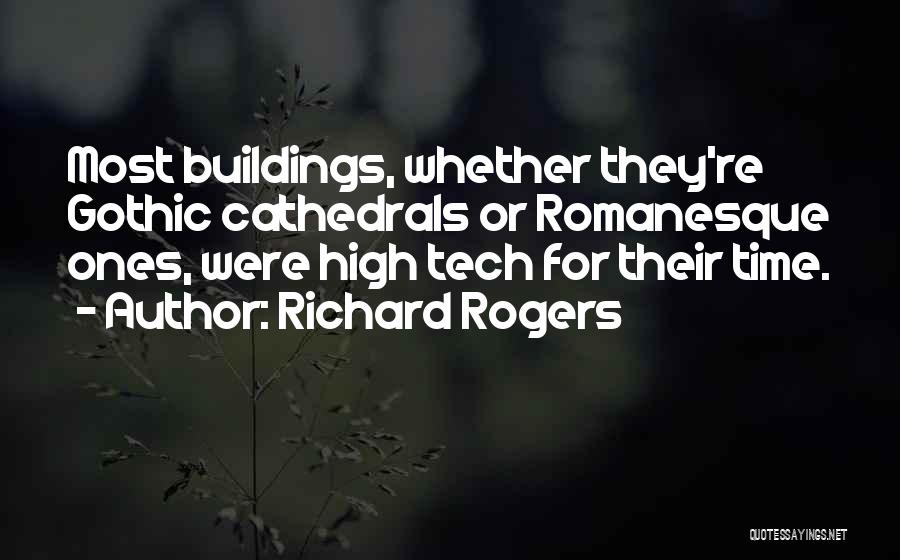 Richard Rogers Quotes: Most Buildings, Whether They're Gothic Cathedrals Or Romanesque Ones, Were High Tech For Their Time.