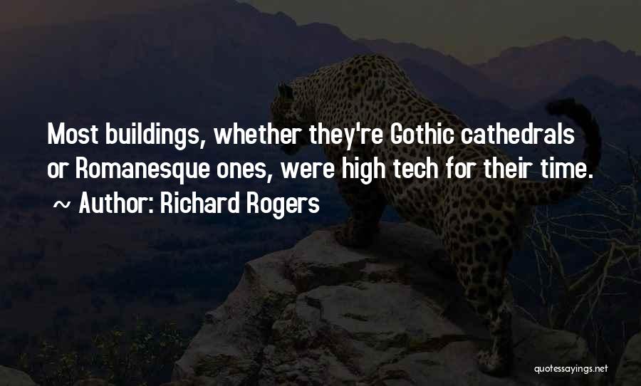 Richard Rogers Quotes: Most Buildings, Whether They're Gothic Cathedrals Or Romanesque Ones, Were High Tech For Their Time.